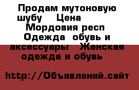 Продам мутоновую шубу  › Цена ­ 5 000 - Мордовия респ. Одежда, обувь и аксессуары » Женская одежда и обувь   